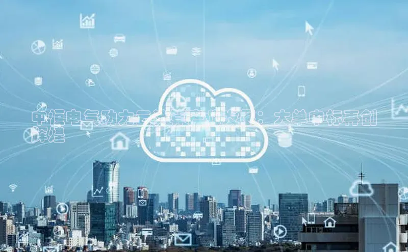 EON体育4登录金山办公中恒电气助力云计算产业发展：大单中标再创
辉煌