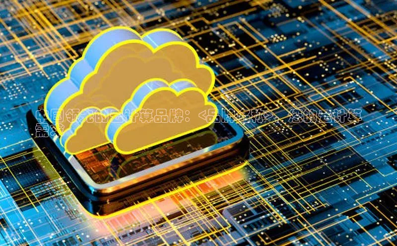 意昂体育4阿里尔公司中国领先的云计算品牌：<品牌名称>，您的云计算
需求