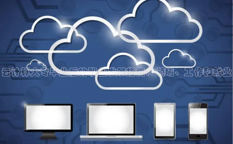 意昂4招商中文在线云计算大专毕业后的职业发展指南：领域、工作和就业