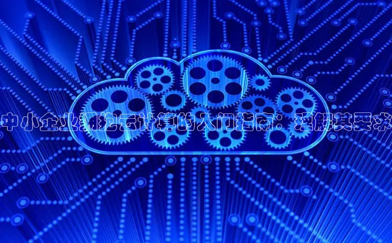 意昂4代理彩讯股份中小企业拥抱云计算的入门指南：理解其要求