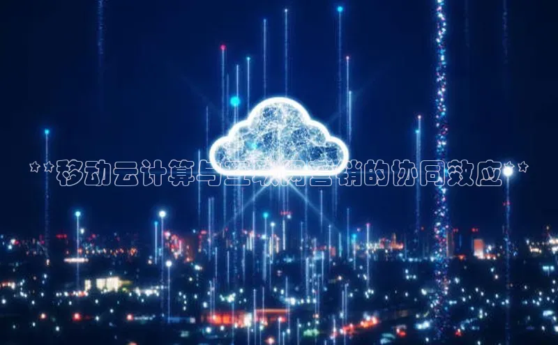 意昂4代理云创智行**移动云计算与互联网营销的协同效应**