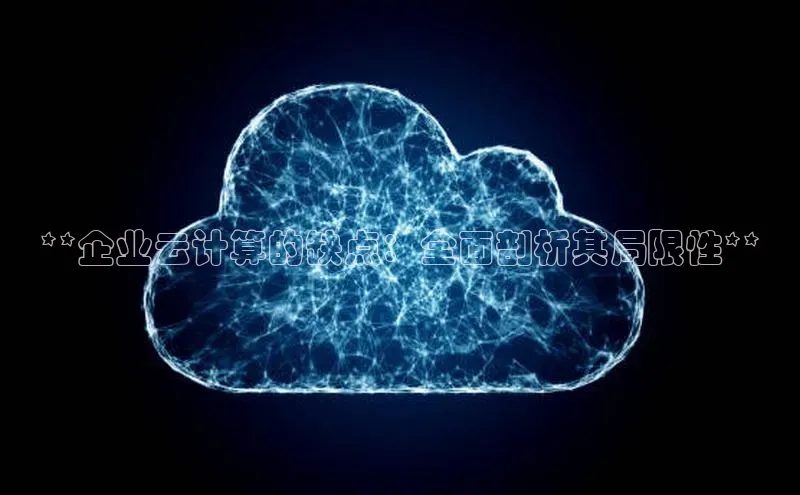 意昂4百度网盘企业版**企业云计算的缺点：全面剖析其局限性**
