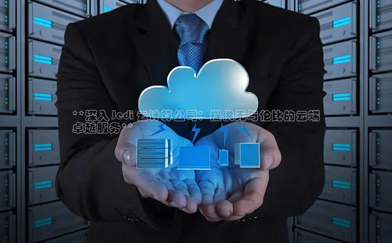 意昂体育4代理百家号**深入 Jedi 云计算公司：提供无与伦比的云端
卓越服务**