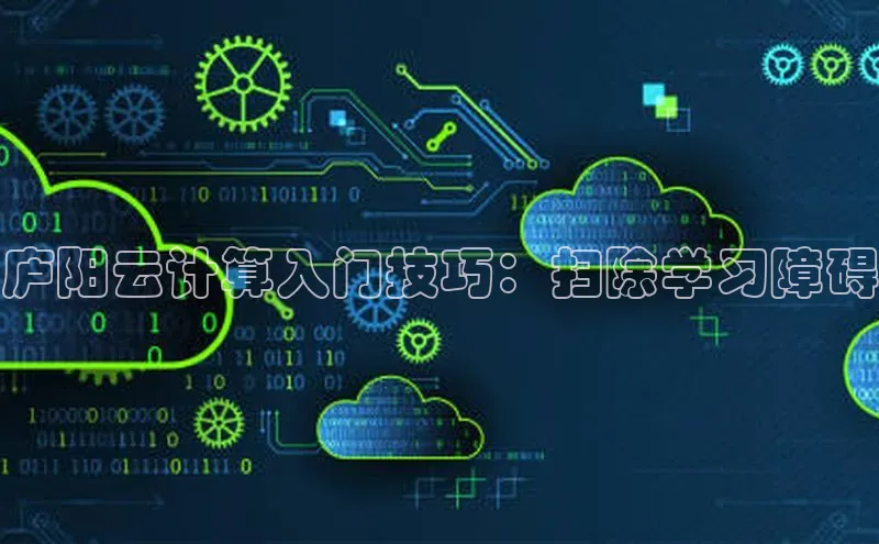 意昂4官网一径科技庐阳云计算入门技巧：扫除学习障碍