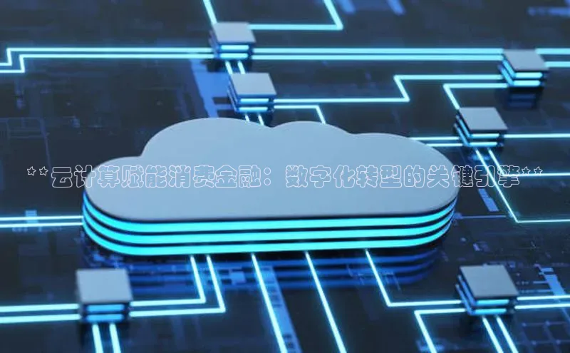 EON4代理知乎**云计算赋能消费金融：数字化转型的关键引擎**