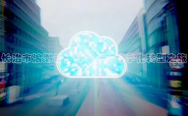 意昂体育4代理光魔科技长治市浪潮云计算：您的数字化转型之旅