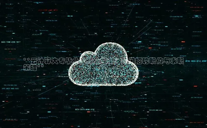 意昂体育4百度手机助手**云计算大专毕业生就业指南：热门招聘职位与求职
策略**