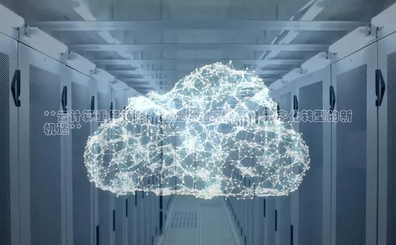 意昂4代理百度翻译App**云计算重组消息：企业拥抱云计算，数字化转型的新
机遇**