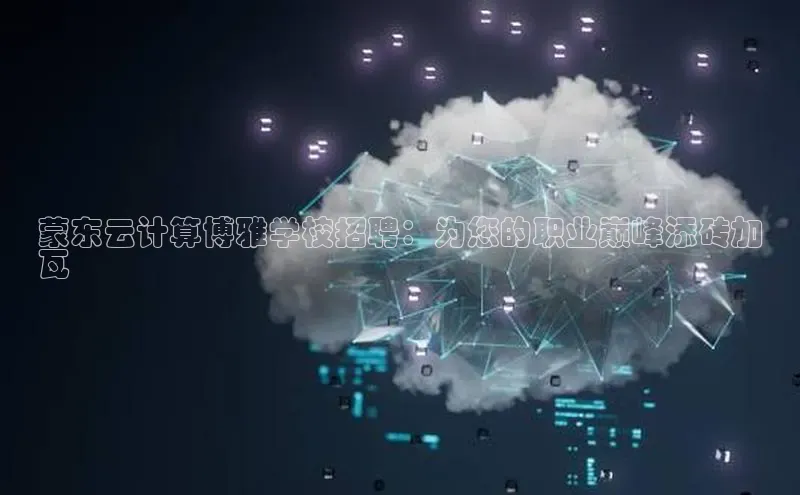 意昂4代理百度百聘蒙东云计算博雅学校招聘：为您的职业巅峰添砖加
瓦