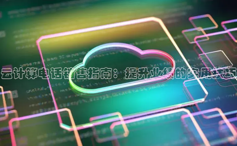 意昂4登录如流云计算电话销售指南：提升业绩的实用技巧