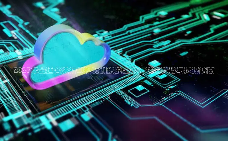 意昂体育4百度手机助手2025年最适合进行AI视频训练的显卡：技术趋势与选择指南
