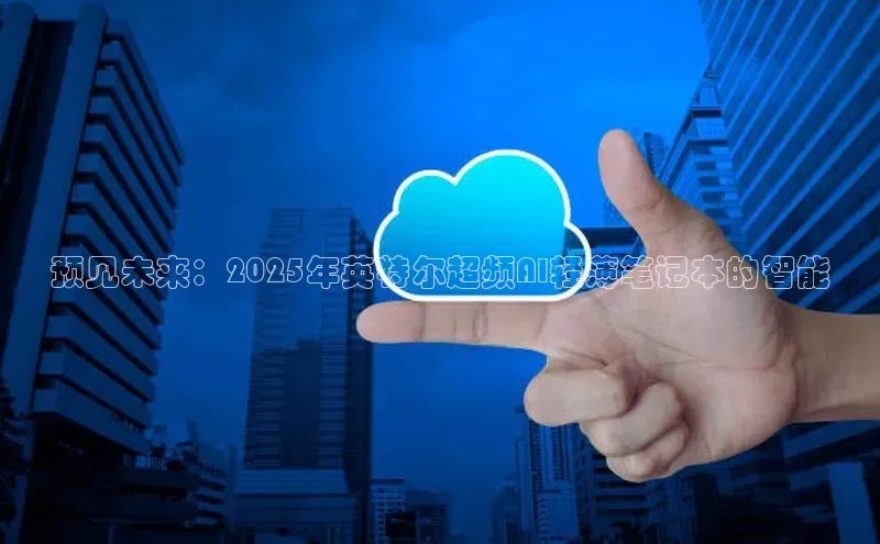 预见未来：2025年英特尔超频AI轻薄笔记本的智能