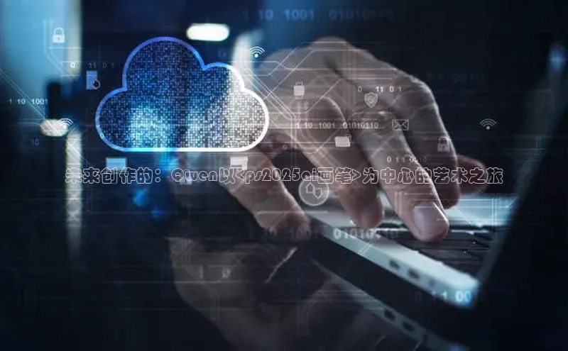 未来创作的：Qwen以<ps2025ai画笔>为中心的艺术之旅