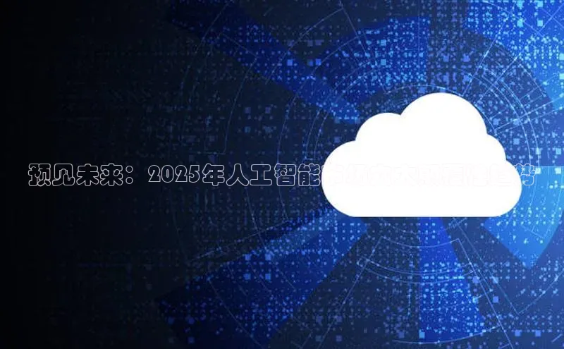 预见未来：2025年人工智能市场六大颠覆性趋势