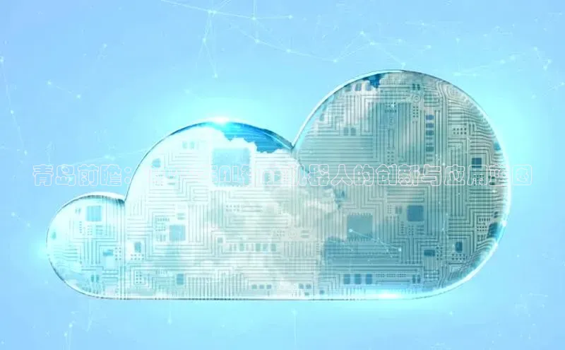 青岛前瞻：2025年AI智能机器人的创新与应用蓝图