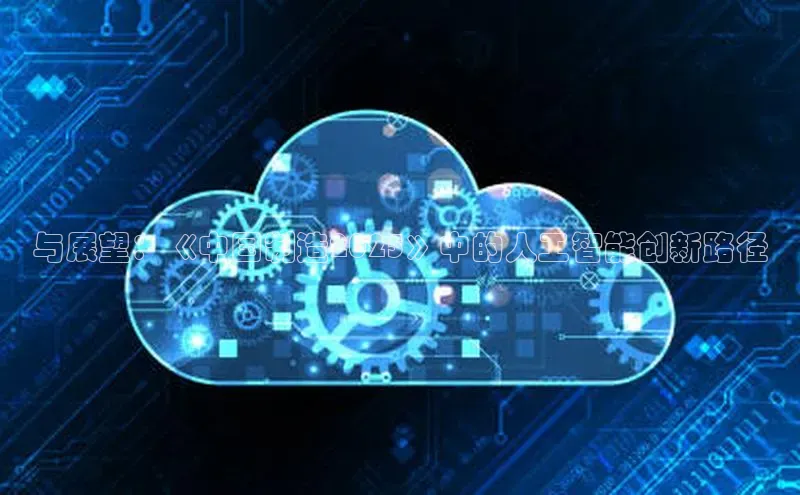 与展望：《中国制造2025》中的人工智能创新路径