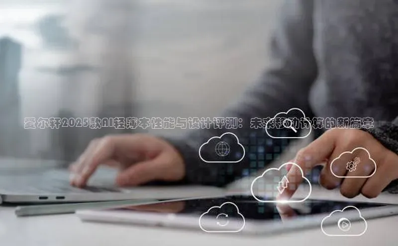 爱尔轩2025款AI轻薄本性能与设计评测：未来移动计算的新篇章