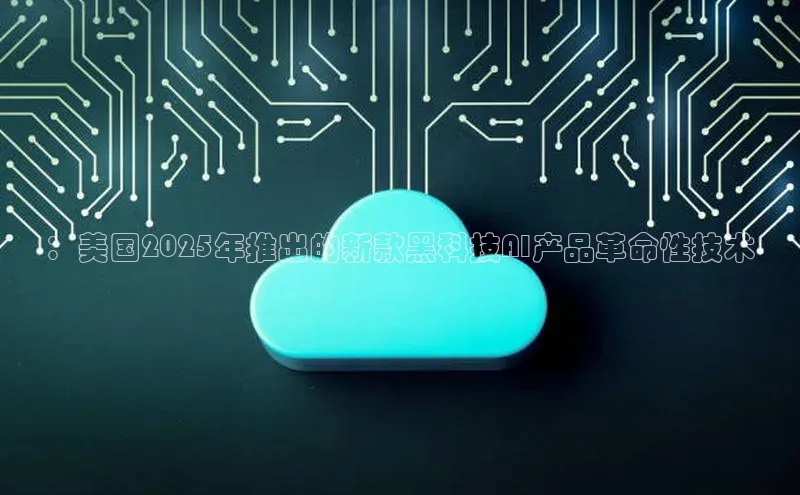 ：美国2025年推出的新款黑科技AI产品革命性技术