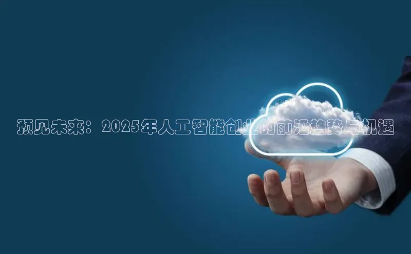 预见未来：2025年人工智能创业的前沿趋势与机遇