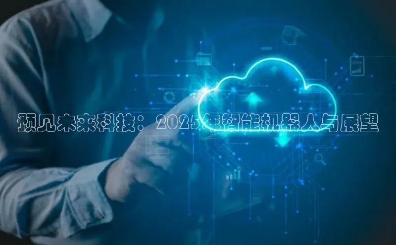 预见未来科技：2025年智能机器人与展望