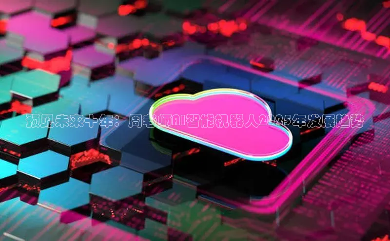 预见未来十年：周老师AI智能机器人2025年发展趋势