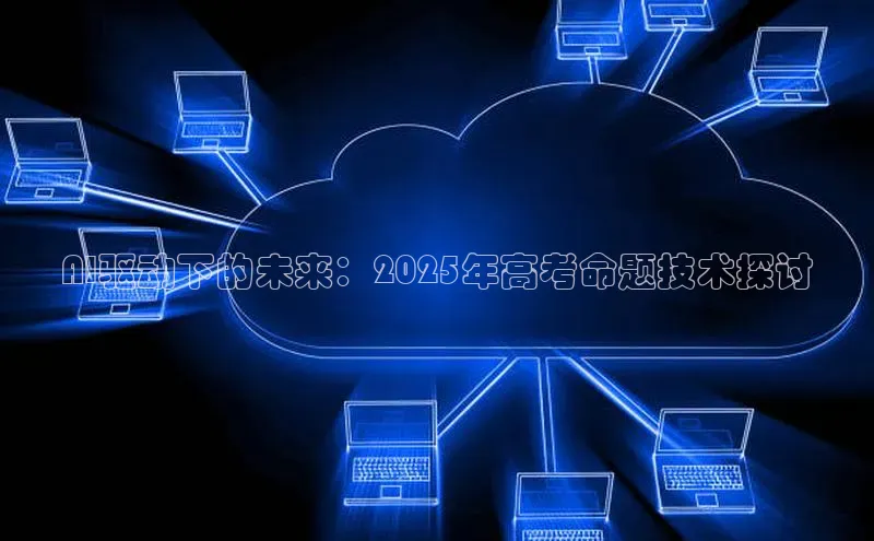 AI驱动下的未来：2025年高考命题技术探讨