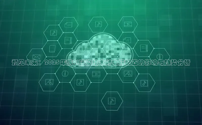 预见未来：2025年前AI渲染技术对电脑配置的影响与趋势分析