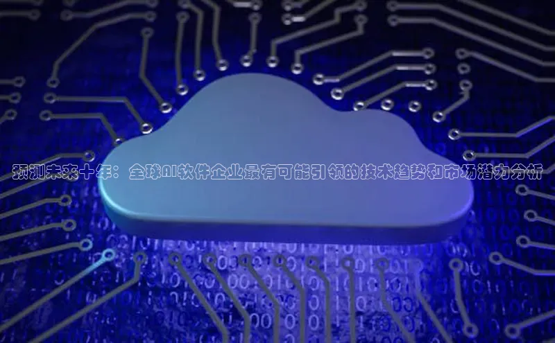 预测未来十年：全球AI软件企业最有可能引领的技术趋势和市场潜力分析