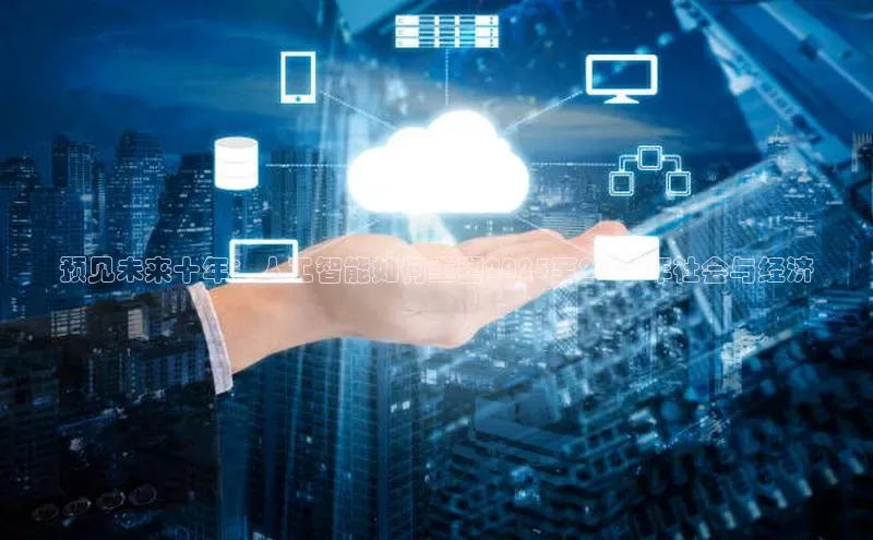 预见未来十年：人工智能如何重塑2025至2030年社会与经济