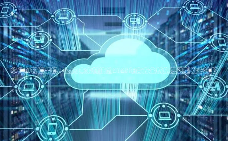 华为AI智能手机：迈向未来科技的2025年官方全新旗舰机型发布计划