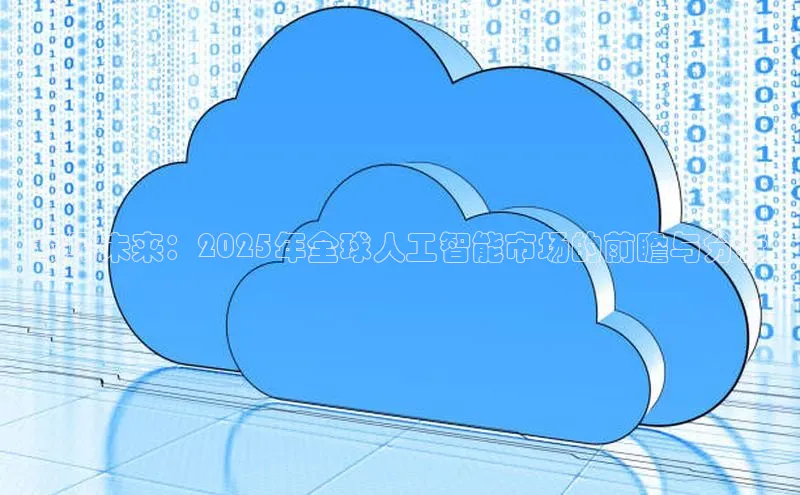 预见未来：2025年全球人工智能市场的前瞻与分析