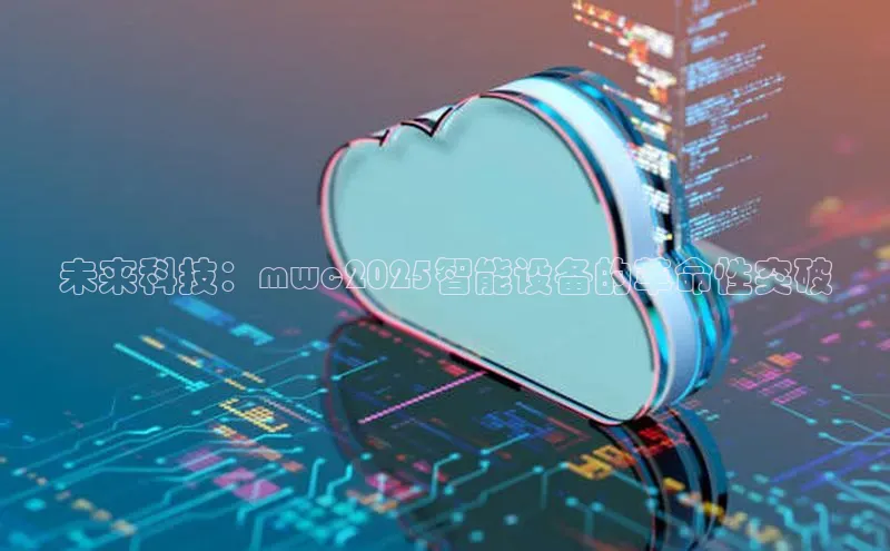 未来科技：mwc2025智能设备的革命性突破