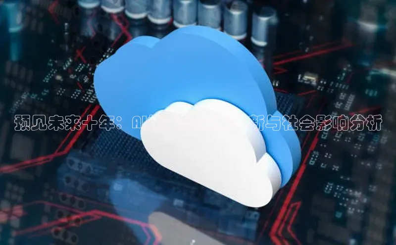 预见未来十年：AI技术的全面革新与社会影响分析