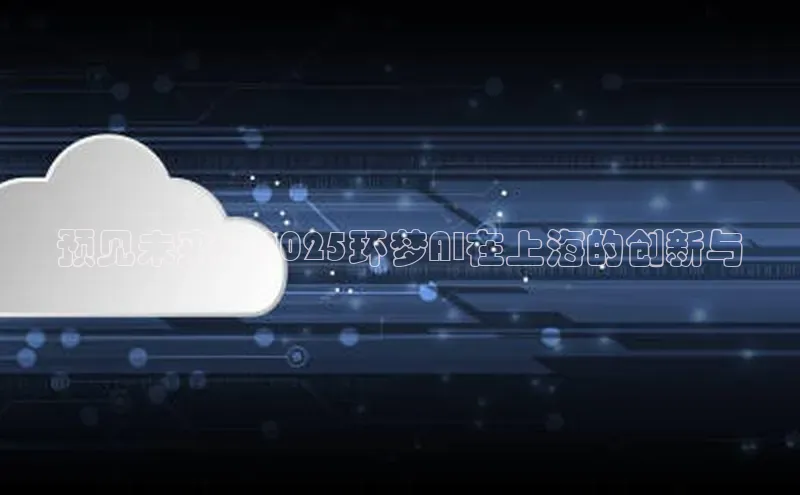 预见未来：2025环梦AI在上海的创新与