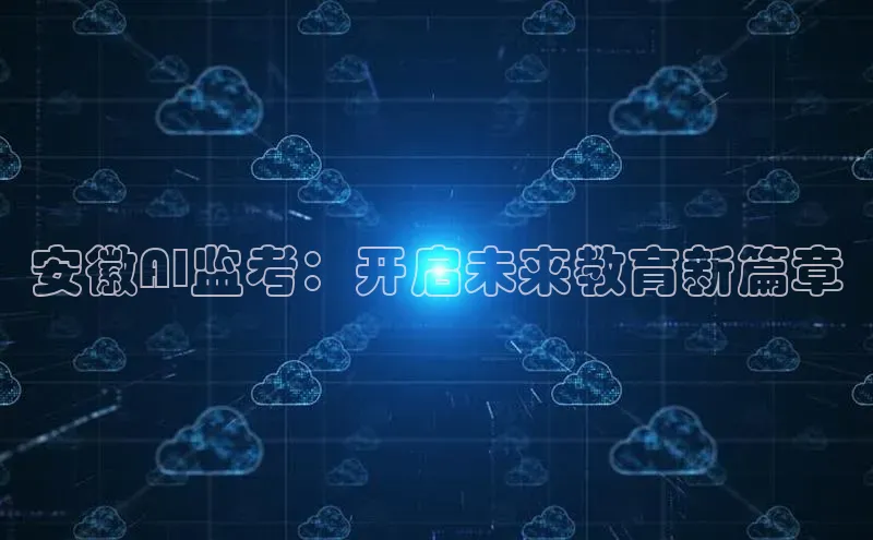安徽AI监考：开启未来教育新篇章