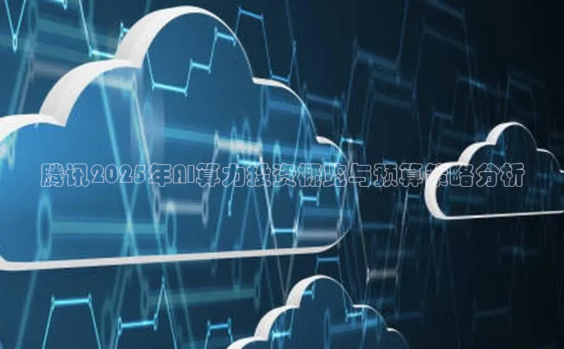 腾讯2025年AI算力投资概览与预算策略分析