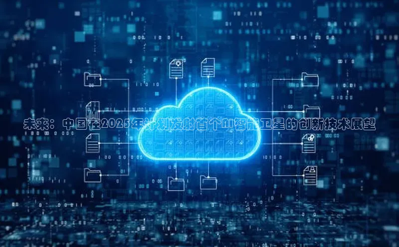 未来：中国在2025年计划发射首个AI智能卫星的创新技术展望