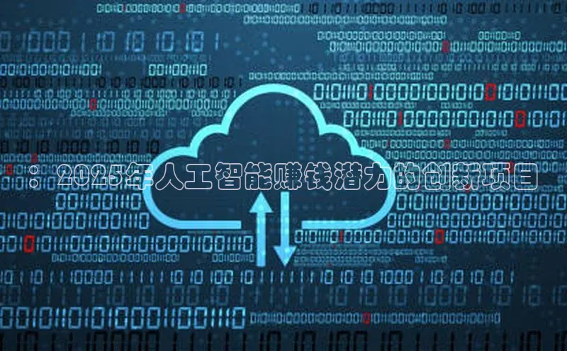：2025年人工智能赚钱潜力的创新项目