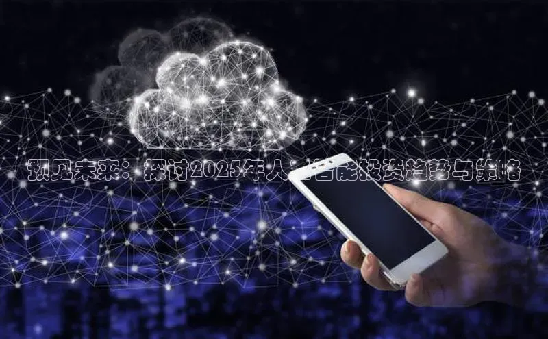 预见未来：探讨2025年人工智能投资趋势与策略
