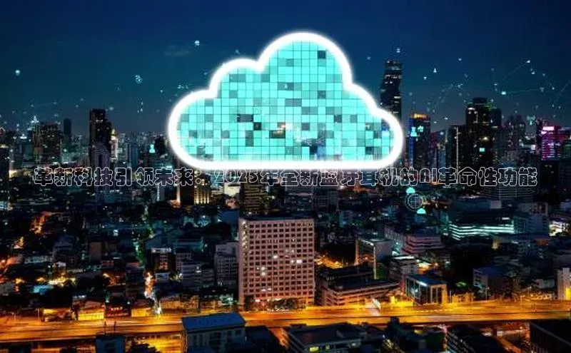 革新科技引领未来：2025年全新蓝牙耳机的AI革命性功能