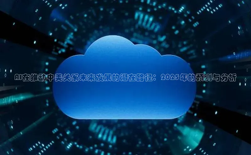 AI在推动中美关系未来发展的潜在路径：2025年的预测与分析