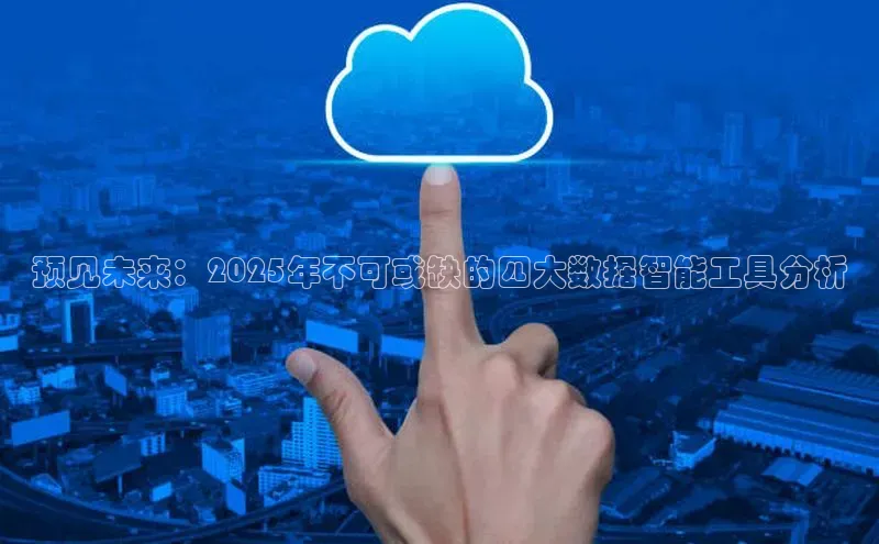 预见未来：2025年不可或缺的四大数据智能工具分析