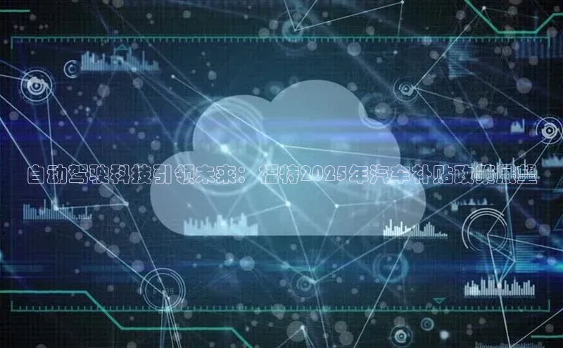 自动驾驶科技引领未来：福特2025年汽车补贴政策展望