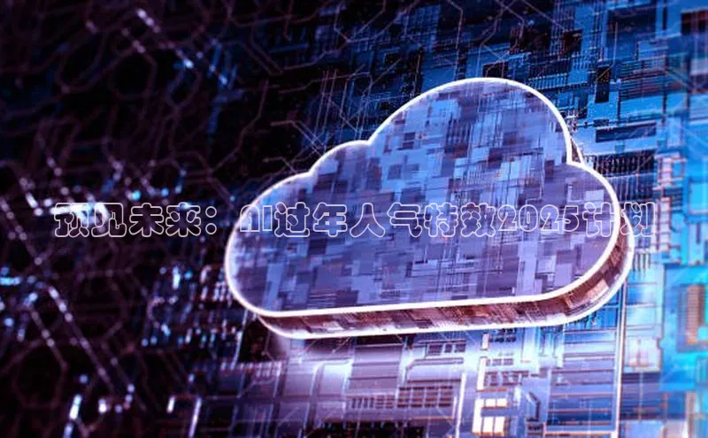 预见未来：AI过年人气特效2025计划