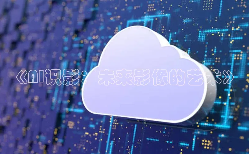 《AI识影：未来影像的艺术》