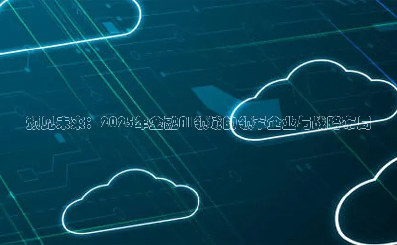 预见未来：2025年金融AI领域的领军企业与战略布局