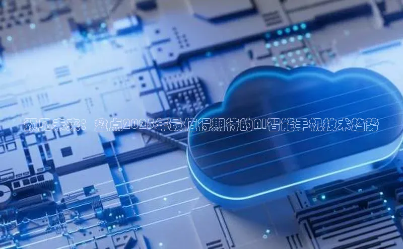 预见未来：盘点2025年最值得期待的AI智能手机技术趋势